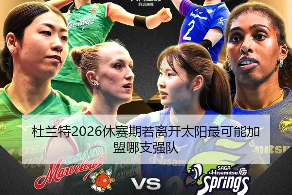 杜兰特2026休赛期若离开太阳最可能加盟哪支强队